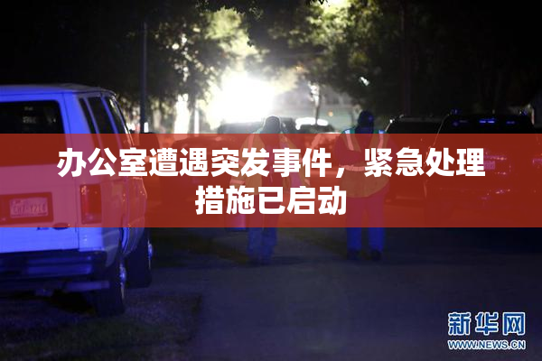 办公室遭遇突发事件，紧急处理措施已启动