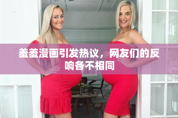 羞羞漫画引发热议，网友们的反响各不相同