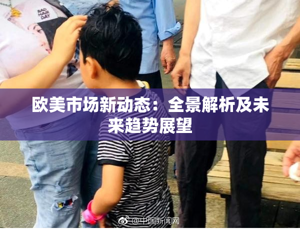 欧美市场新动态：全景解析及未来趋势展望