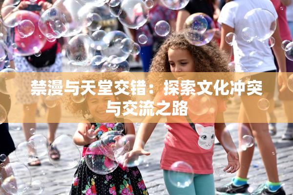 禁漫与天堂交错：探索文化冲突与交流之路