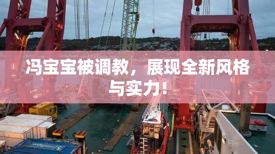 冯宝宝被调教，展现全新风格与实力！