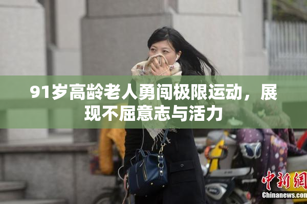 91岁高龄老人勇闯极限运动，展现不屈意志与活力