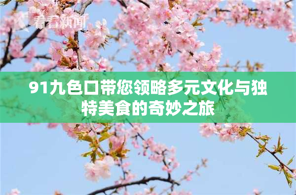 91九色口带您领略多元文化与独特美食的奇妙之旅