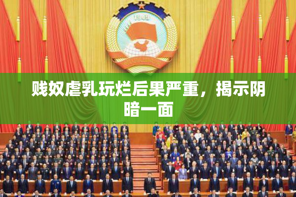 贱奴虐乳玩烂后果严重，揭示阴暗一面