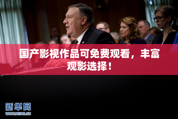国产影视作品可免费观看，丰富观影选择！