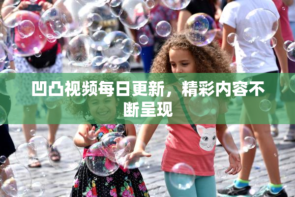 凹凸视频每日更新，精彩内容不断呈现