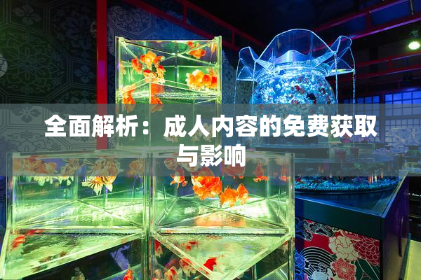 全面解析：成人内容的免费获取与影响