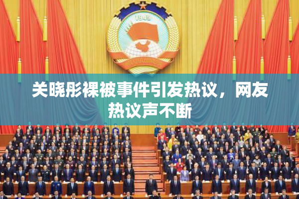 关晓彤裸被事件引发热议，网友热议声不断