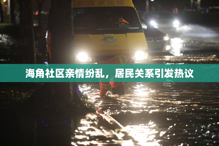 海角社区亲情纷乱，居民关系引发热议