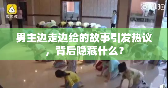 男主边走边给的故事引发热议，背后隐藏什么？