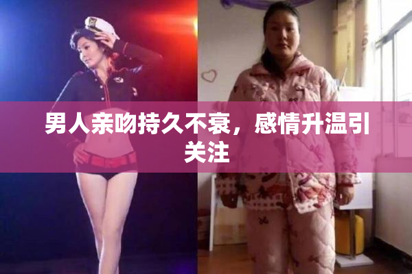 男人亲吻持久不衰，感情升温引关注
