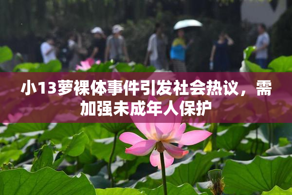 小13萝裸体事件引发社会热议，需加强未成年人保护