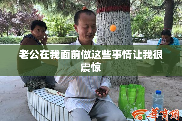 老公在我面前做这些事情让我很震惊