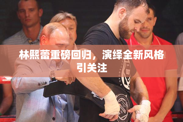 林熙蕾重磅回归，演绎全新风格引关注