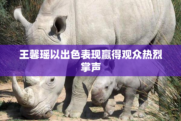 王馨瑶以出色表现赢得观众热烈掌声