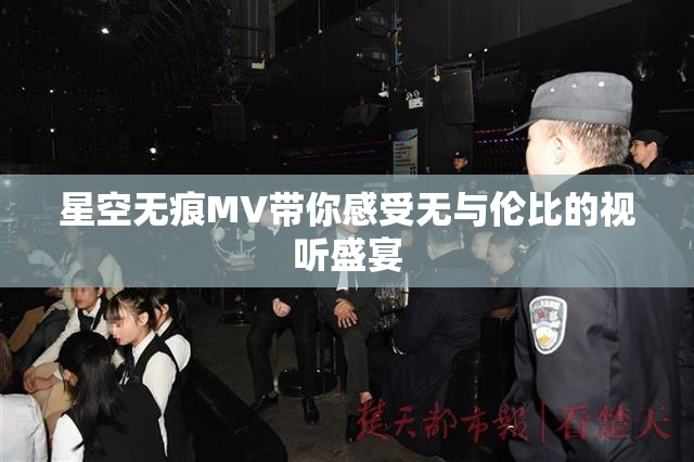 星空无痕MV带你感受无与伦比的视听盛宴