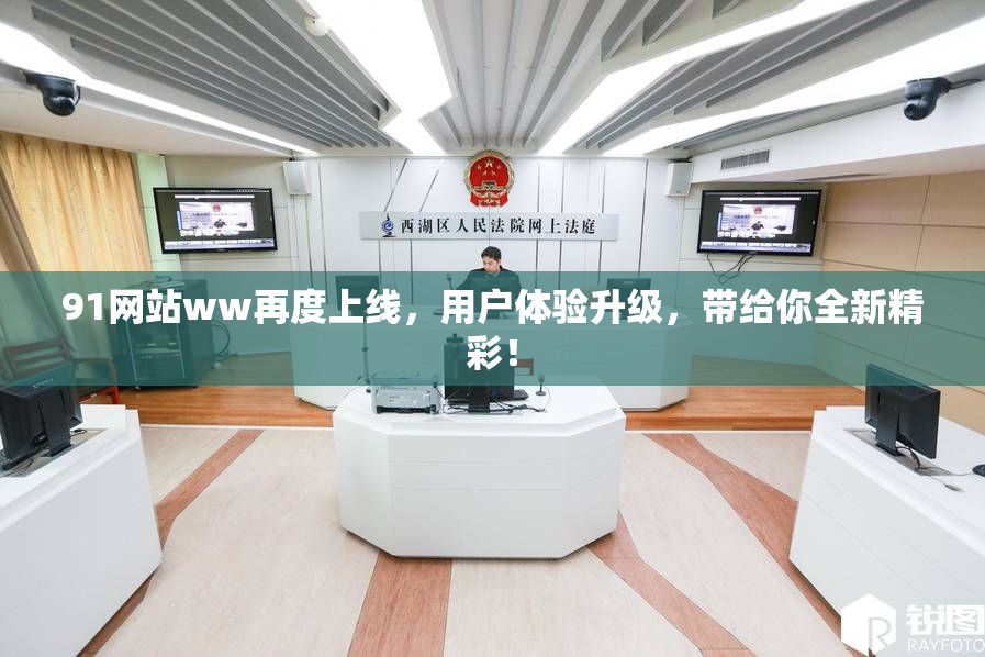 91网站ww再度上线，用户体验升级，带给你全新精彩！