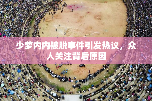 少萝内内被脱事件引发热议，众人关注背后原因