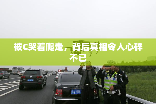 被C哭着爬走，背后真相令人心碎不已
