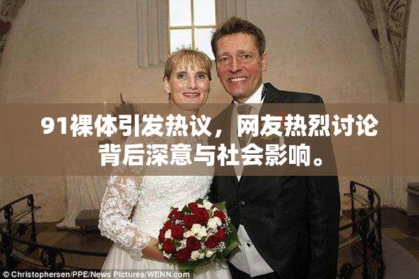 91裸体引发热议，网友热烈讨论背后深意与社会影响。
