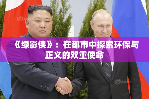 《绿影侠》：在都市中探索环保与正义的双重使命