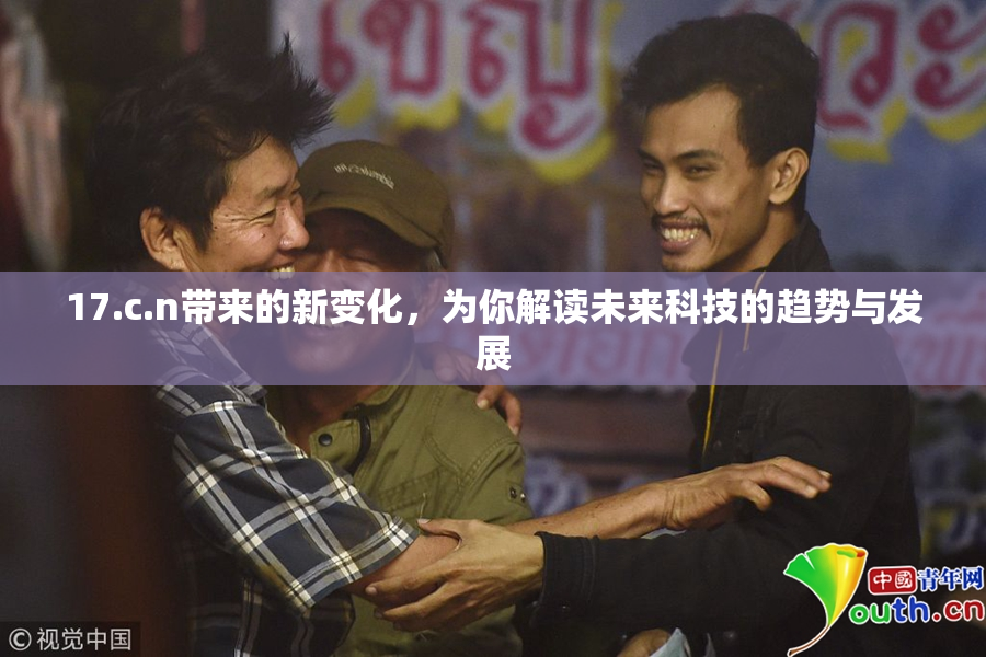 17.c.n带来的新变化，为你解读未来科技的趋势与发展