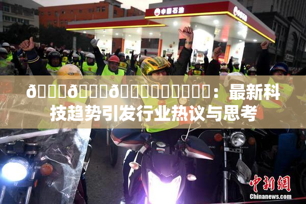 🍆🍑🔞❌‌❌‌❌‌：最新科技趋势引发行业热议与思考