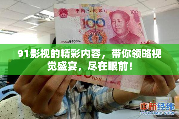 91影视的精彩内容，带你领略视觉盛宴，尽在眼前！