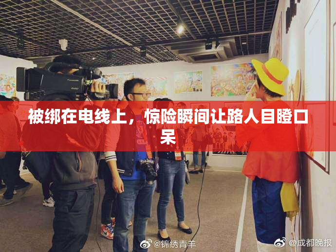 被绑在电线上，惊险瞬间让路人目瞪口呆