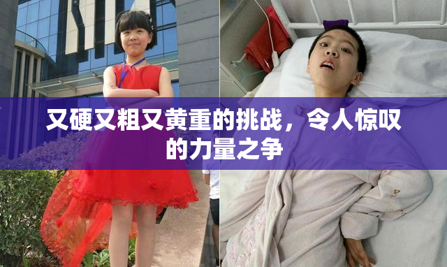 又硬又粗又黄重的挑战，令人惊叹的力量之争