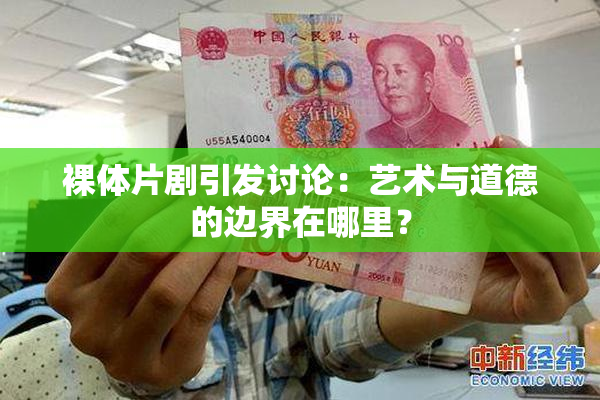 裸体片剧引发讨论：艺术与道德的边界在哪里？