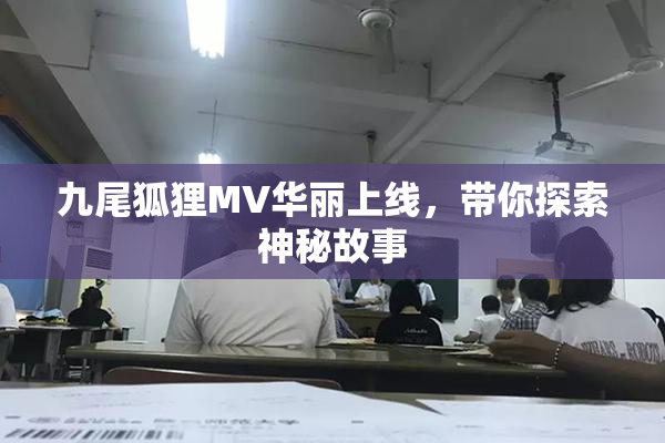 九尾狐狸MV华丽上线，带你探索神秘故事
