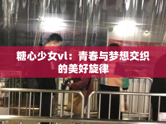 糖心少女vl：青春与梦想交织的美好旋律