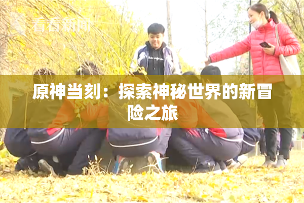 原神当刻：探索神秘世界的新冒险之旅