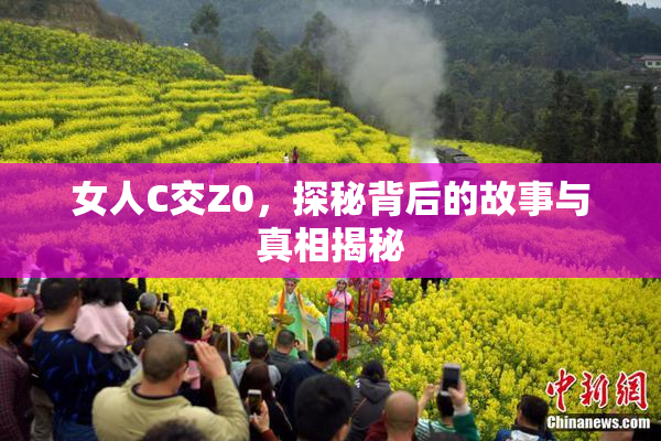女人C交Z0，探秘背后的故事与真相揭秘