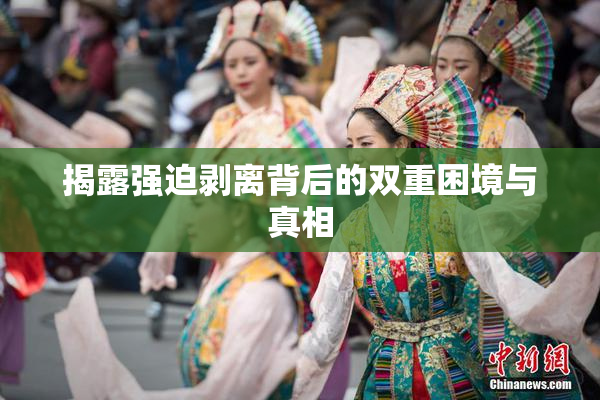 揭露强迫剥离背后的双重困境与真相