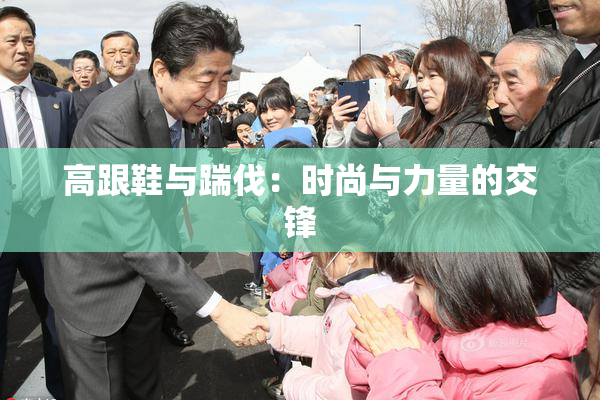 高跟鞋与踹伐：时尚与力量的交锋