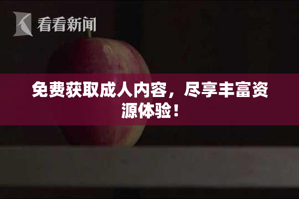 免费获取成人内容，尽享丰富资源体验！