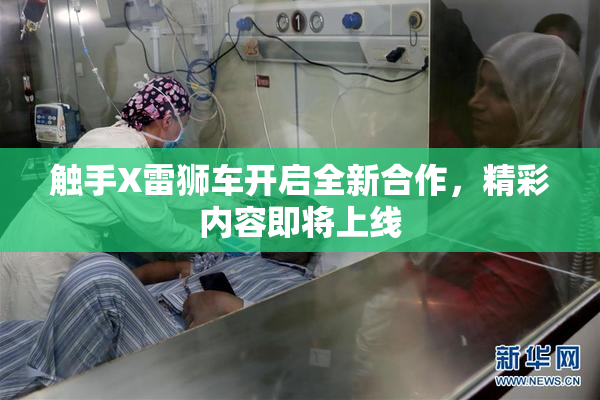 触手X雷狮车开启全新合作，精彩内容即将上线