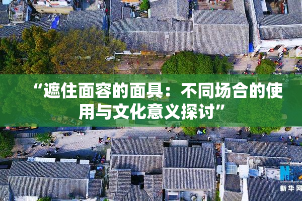 “遮住面容的面具：不同场合的使用与文化意义探讨”