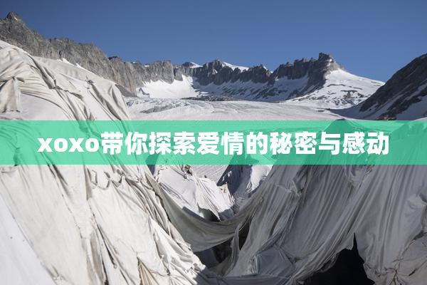 xoxo带你探索爱情的秘密与感动