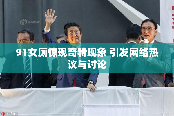 91女厕惊现奇特现象 引发网络热议与讨论