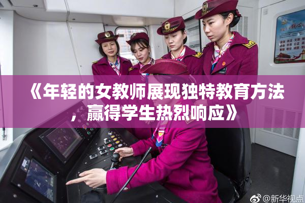 《年轻的女教师展现独特教育方法，赢得学生热烈响应》