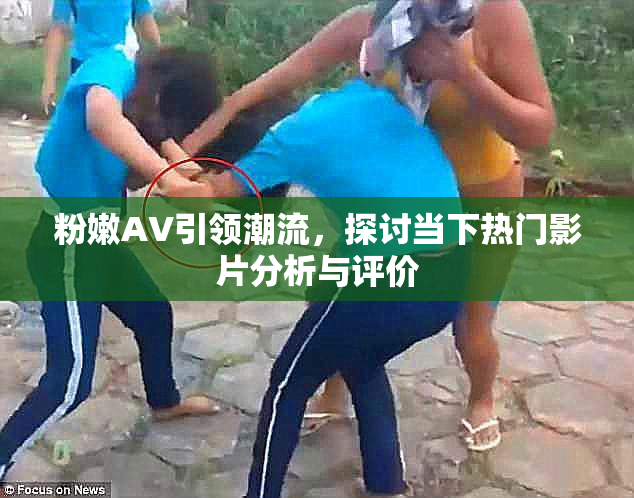 粉嫩AV引领潮流，探讨当下热门影片分析与评价