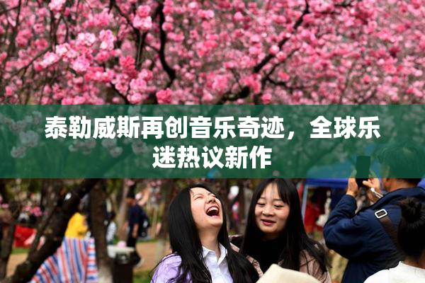 泰勒威斯再创音乐奇迹，全球乐迷热议新作