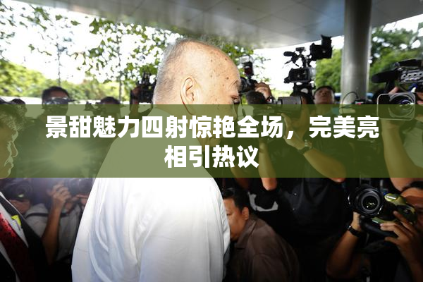 景甜魅力四射惊艳全场，完美亮相引热议