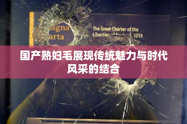 国产熟妇毛展现传统魅力与时代风采的结合