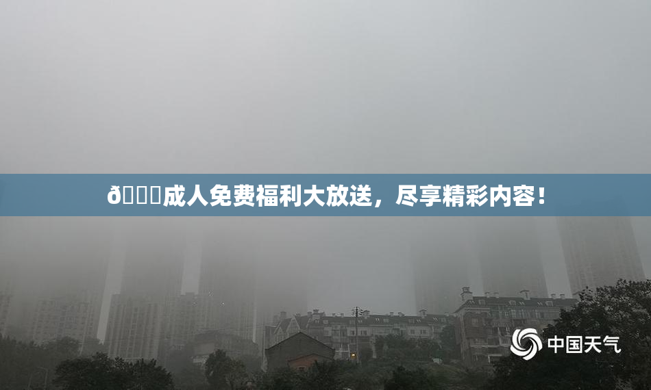 🔞成人免费福利大放送，尽享精彩内容！