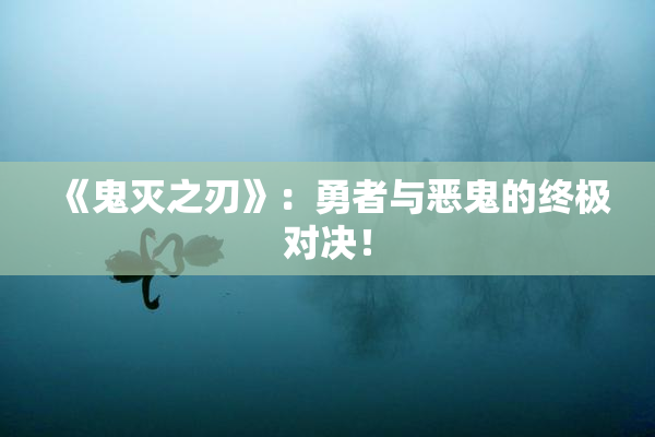《鬼灭之刃》：勇者与恶鬼的终极对决！