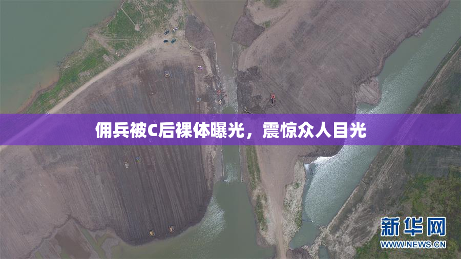 佣兵被C后裸体曝光，震惊众人目光